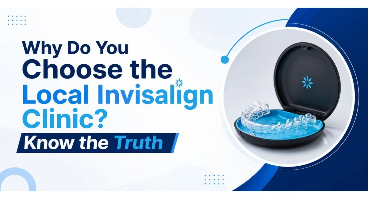 Why Do You Choose the Local Invisalign Clinic? Know the Truth